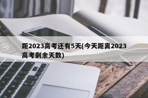 距2023高考还有5天(今天距离2023高考剩余天数)