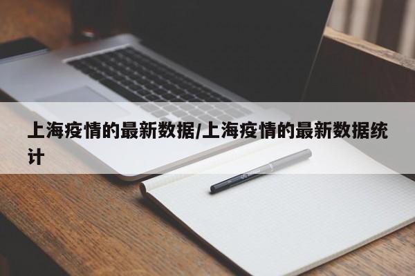 上海疫情的最新数据/上海疫情的最新数据统计