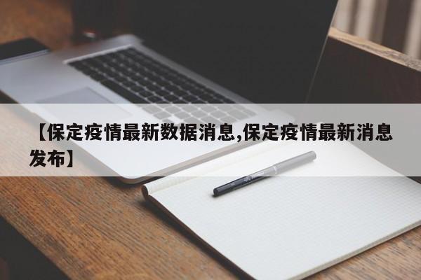 【保定疫情最新数据消息,保定疫情最新消息发布】