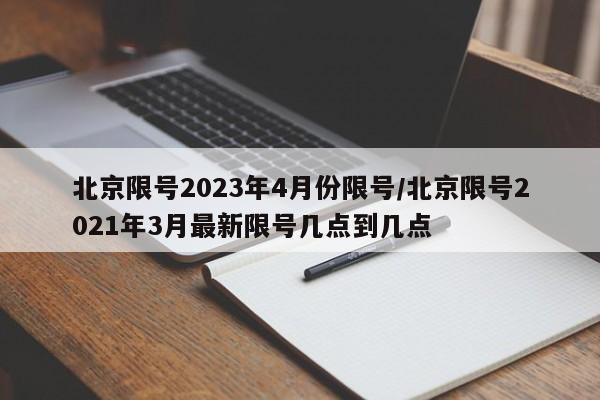 北京限号2023年4月份限号/北京限号2021年3月最新限号几点到几点