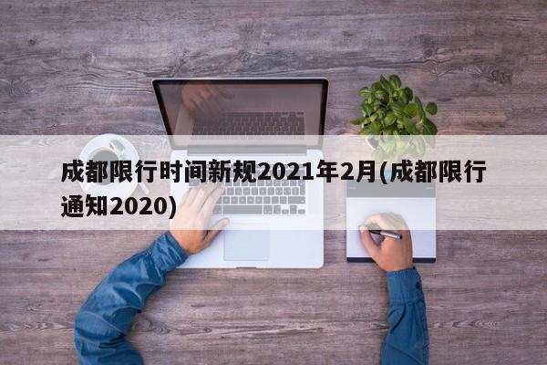 成都限行时间新规2021年2月(成都限行通知2020)