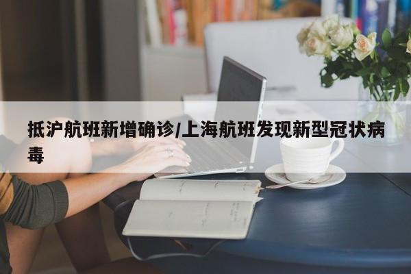 抵沪航班新增确诊/上海航班发现新型冠状病毒