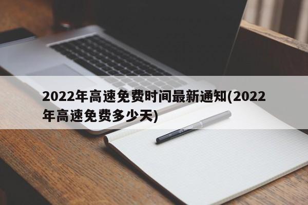 2022年高速免费时间最新通知(2022年高速免费多少天)