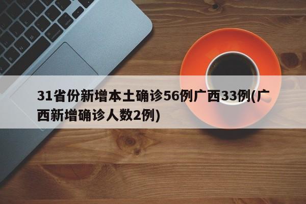 31省份新增本土确诊56例广西33例(广西新增确诊人数2例)