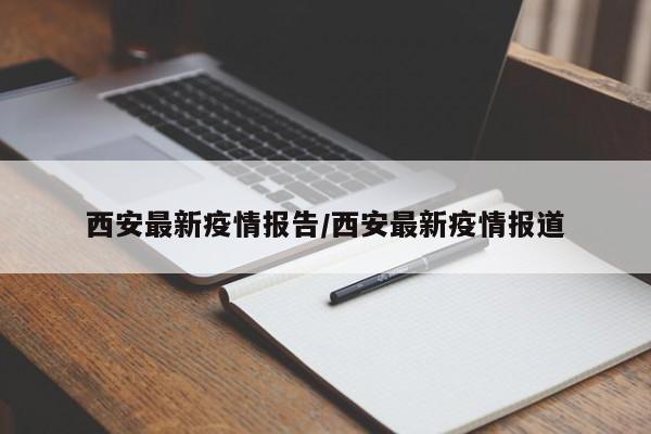 西安最新疫情报告/西安最新疫情报道