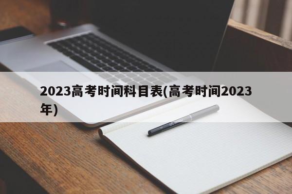 2023高考时间科目表(高考时间2023年)
